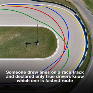 Someone drew lines on a race track and declared only true drivers know which one is fastest route